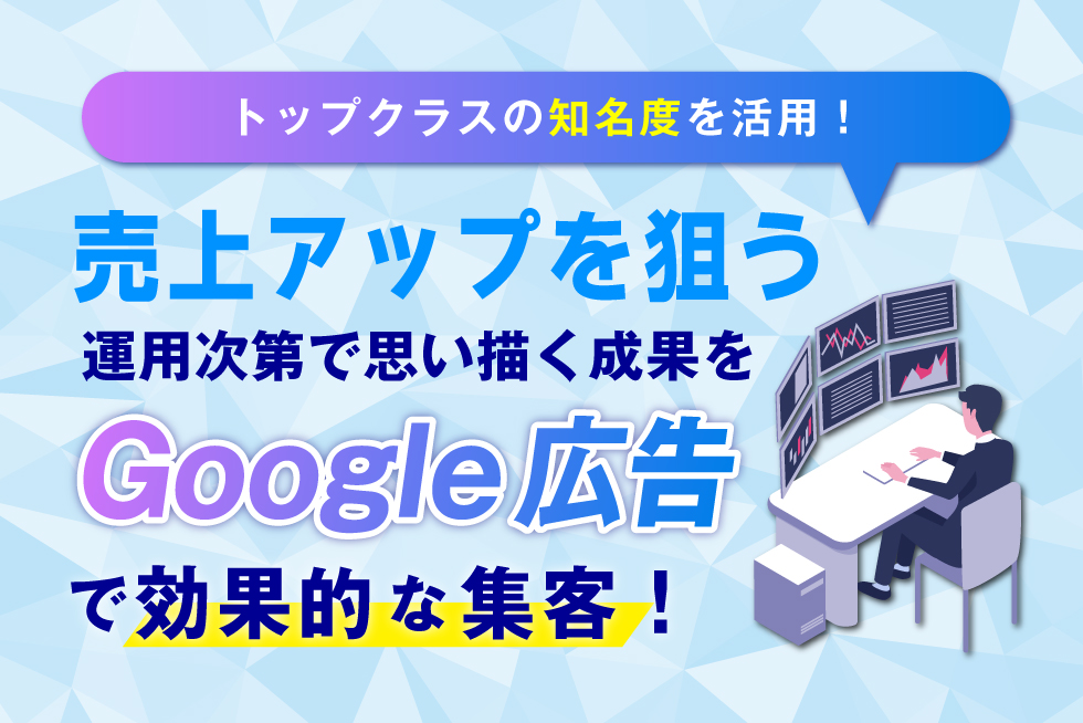 Google広告について解説。利用するメリットと運用のポイント