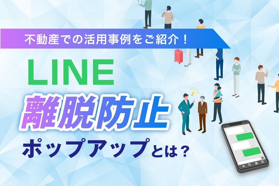 LINE離脱防止ポップアップとは？不動産での活用事例をご紹介！