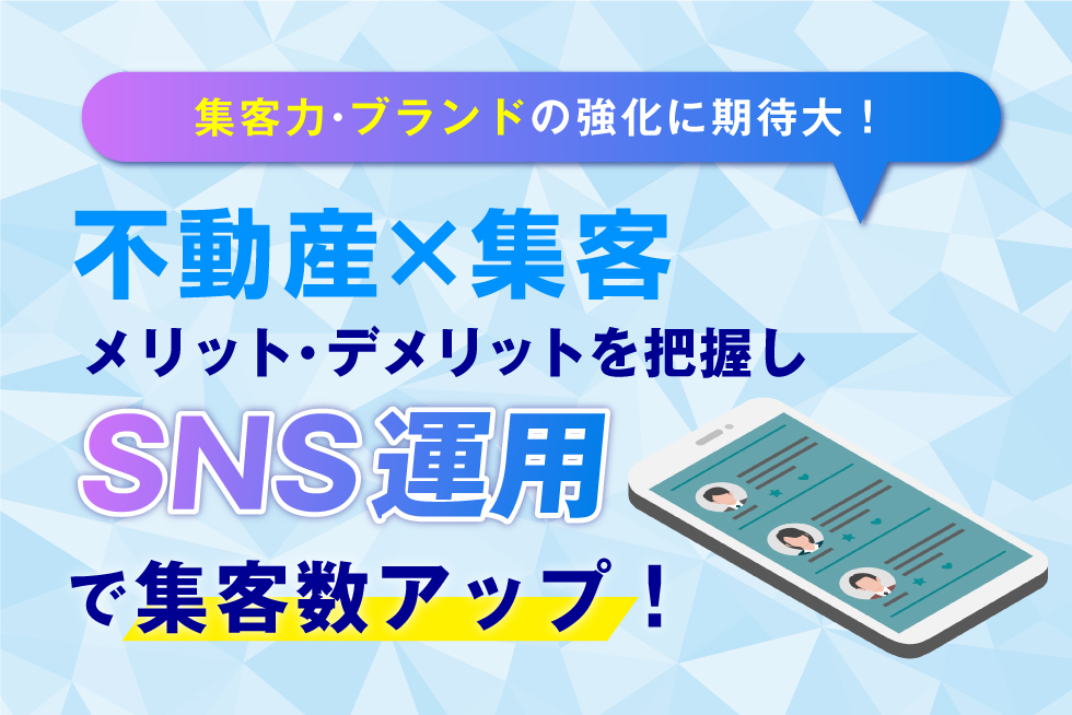 不動産会社がSNSを活用するメリットとデメリット・事例を紹介！