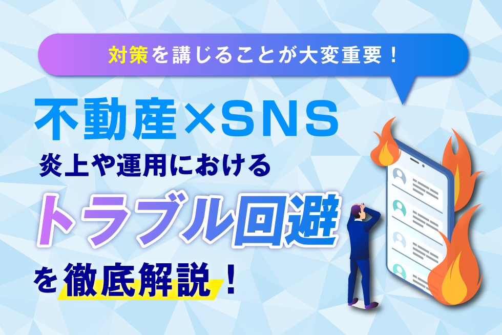 【要注意】不動産のSNS運用における炎上事例とトラブルの回避方法を徹底解説！