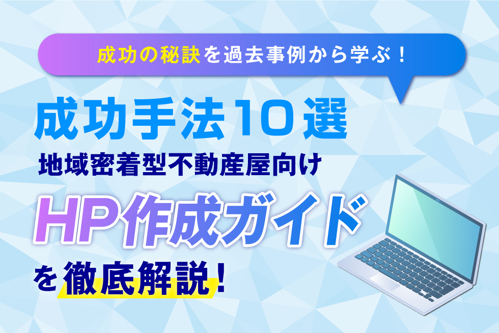 【成功手法10選】地域密着型不動産ホームページ作成ガイド｜集客方法を徹底解説