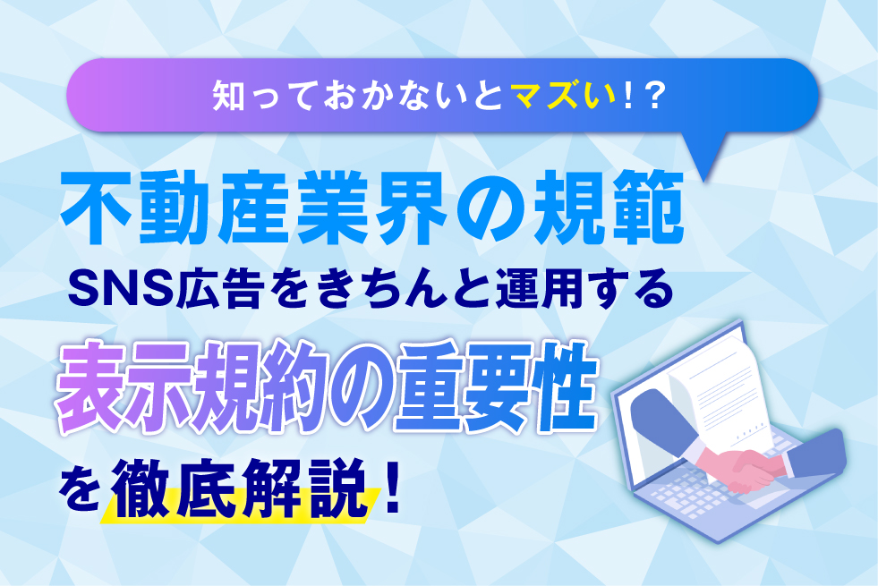 不動産業界が知るべきSNS広告における表示規約の重要性