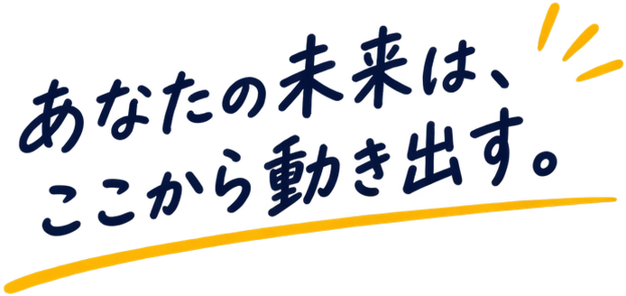 あなたの未来は、ここから動き出す。