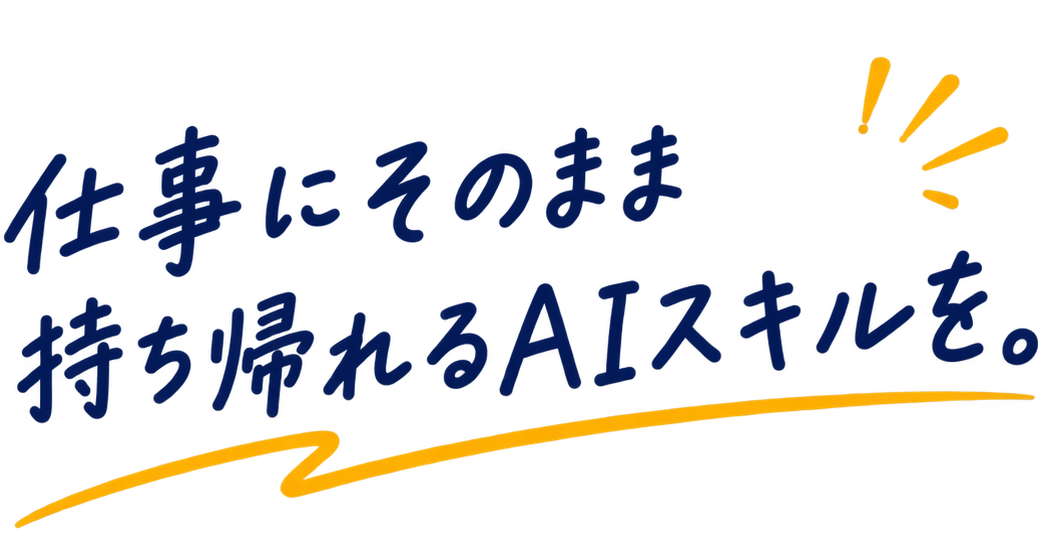 仕事にそのまま持ち帰れるAIスキルを。
